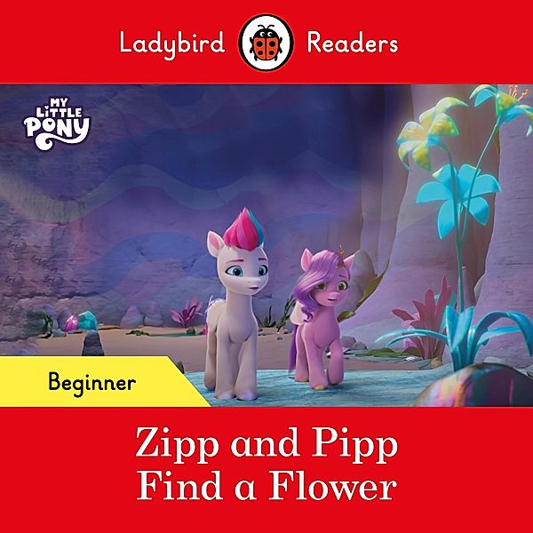 Ladybird Readers Beginner Level - My Little Pony - Zipp and Pipp Find a Flower (ELT Graded Reader) / Ladybird Readers, Ladybird