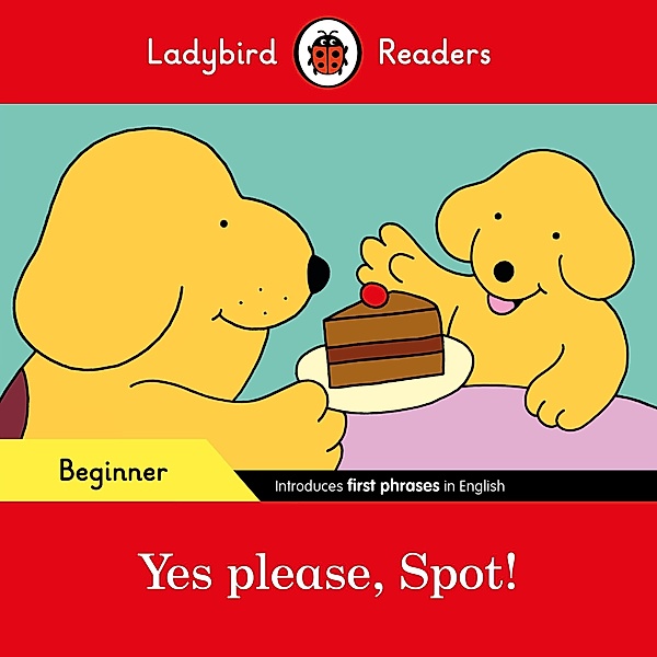 Ladybird Readers Beginner Level - Spot - Yes please, Spot! (ELT Graded Reader) / Ladybird Readers, Ladybird