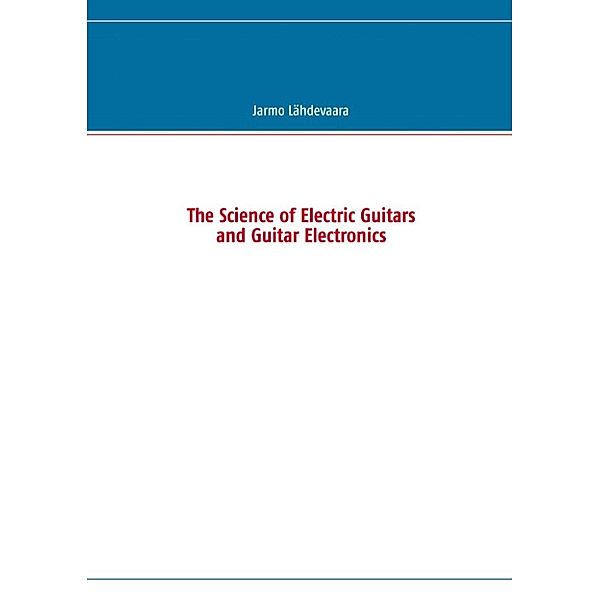 Lähdevaara, J: Science of Electric Guitars and Guitar Electr, Jarmo Lähdevaara