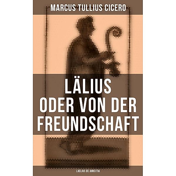 Lälius oder von der Freundschaft - Laelius de amicitia, Marcus Tullius Cicero