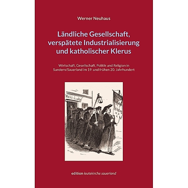 Ländliche Gesellschaft, verspätete Industrialisierung und katholischer Klerus / edition leutekirche sauerland Bd.24, Werner Neuhaus