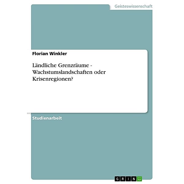 Ländliche Grenzräume -  Wachstumslandschaften oder Krisenregionen?, Florian Winkler