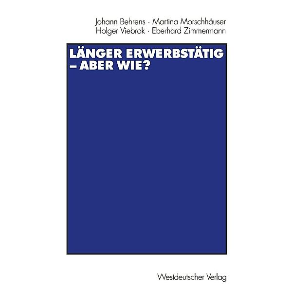 Länger erwerbstätig - aber wie?, Johann Behrens, Martina Morschhäuser, Holger Viebrok, Eberhard Zimmermann