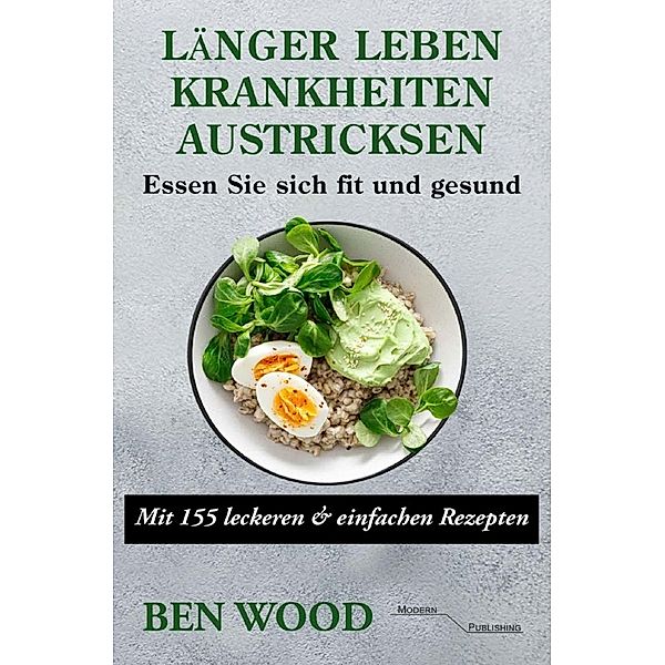 Länger Leben: Krankheiten austricksen - Essen Sie sich fit und gesund, Ben Wood