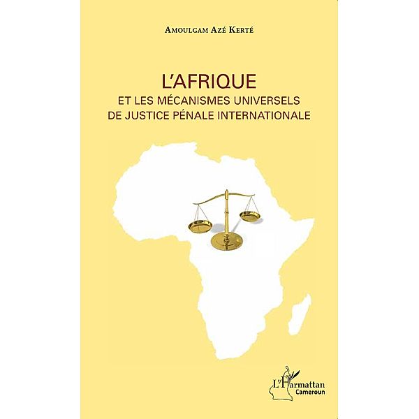 L'Afrique et les mecanismes universels de justice penale internationale, Aze Kerte Amoulgam Aze Kerte