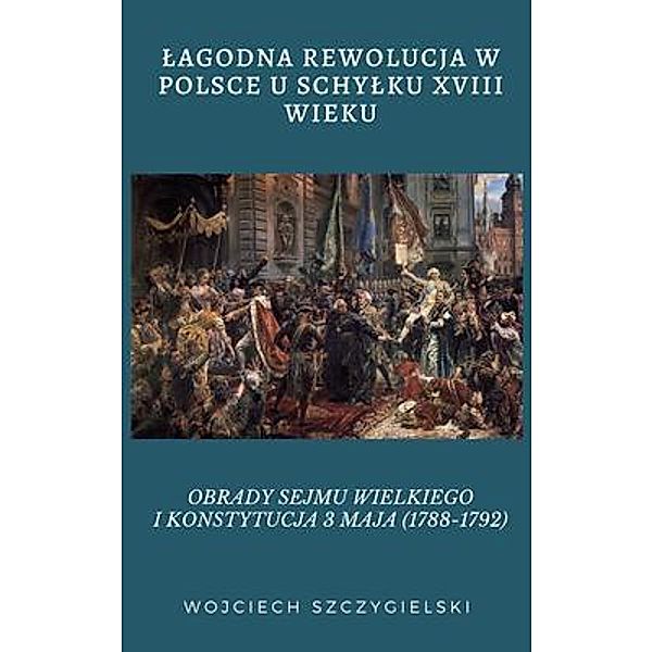 LAGODNA REWOLUCJA W POLSCE U SCHYLKU XVIII WIEKU / Andrzej Wieczorek, Wojciech Szczygielski