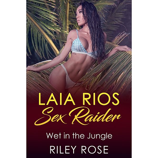 Laia Rios: Sex Raider - Wet in the Jungle (Sex Raider Series, #5) / Sex Raider Series, Riley Rose