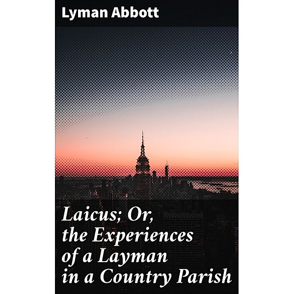 Laicus; Or, the Experiences of a Layman in a Country Parish, Lyman Abbott