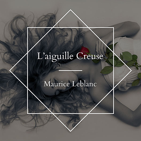 L'aiguille Creuse - Maurice Leblanc, Maurice Leblanc