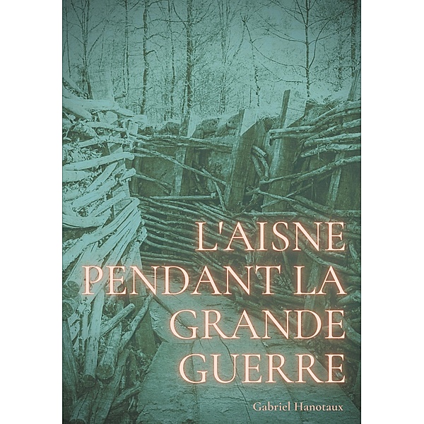 L'Aisne pendant la grande guerre, Gabriel Hanotaux