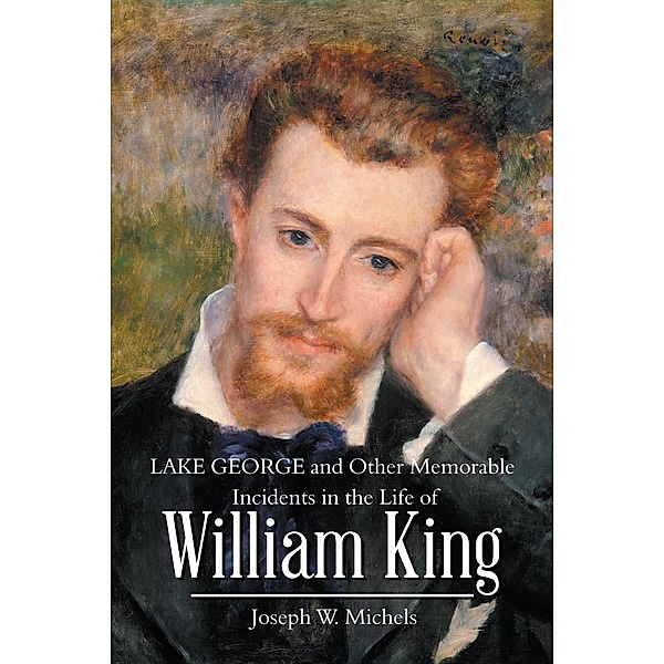 Lake George and Other Memorable Incidents in the Life of William King, Joseph W. Michels