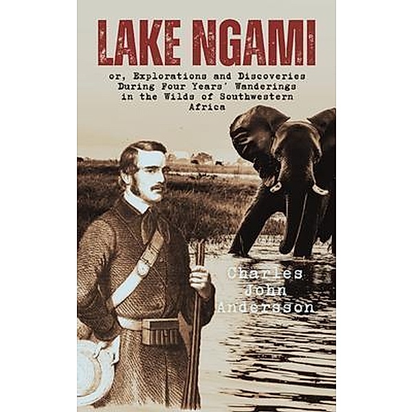 Lake Ngami; or, Explorations and Discoveries During Four Years' Wanderings in the Wilds of Southwestern Africa, Charles John Andersson