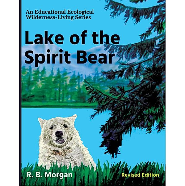 Lake of the Spirit Bear (An Educational Ecological Wilderness-Living Series) / An Educational Ecological Wilderness-Living Series, R. B. Morgan