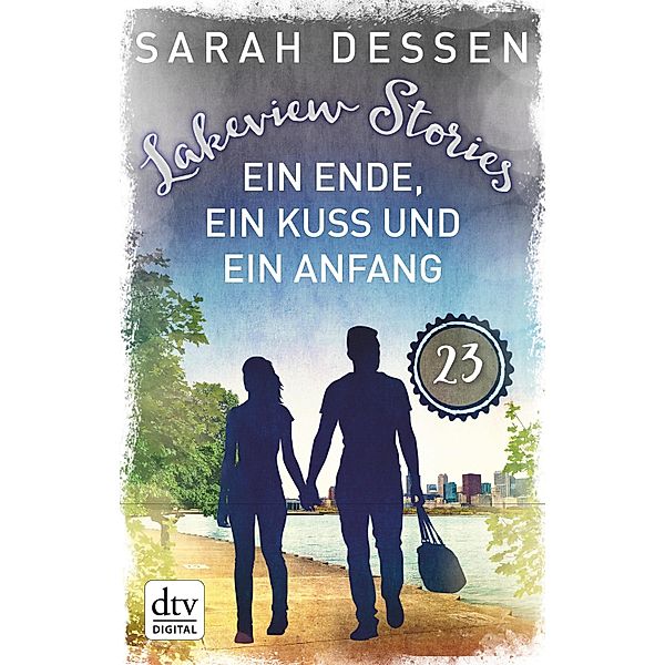 Lakeview Stories 23 - Ein Ende, ein Kuss und ein Anfang, Sarah Dessen