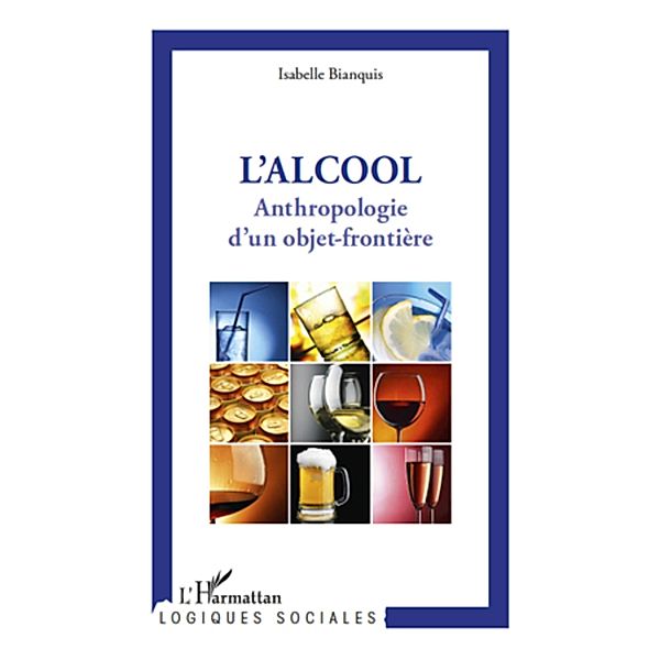 L'alcool - anthropologie d'un objet-frontiere, Isabelle Bianquis Isabelle Bianquis
