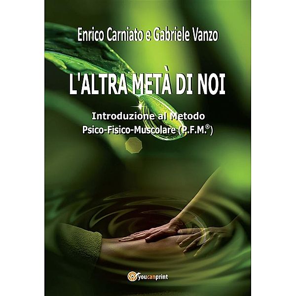 L'altra metà di noi. Introduzione al Metodo P.F.M. ® Psico-Fisico-Muscolare, Enrico Carniato, Gabriele Vanzo