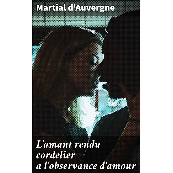 L'amant rendu cordelier a l'observance d'amour, Martial D'Auvergne