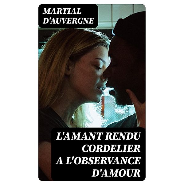 L'amant rendu cordelier a l'observance d'amour, Martial D'Auvergne