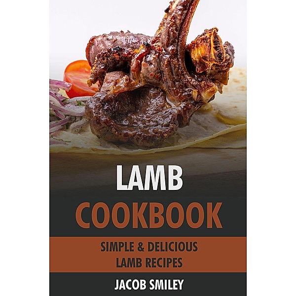 Lamb Cookbook: Simple & Delicious Lamb Recipes, Jacob Smiley