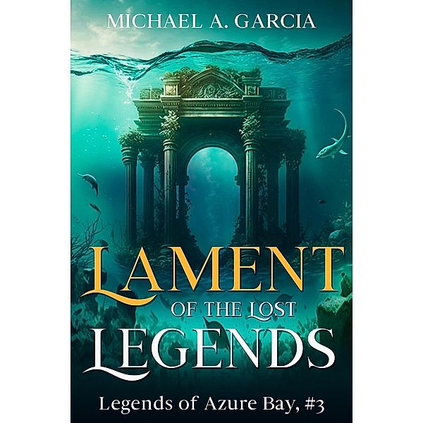 Lament of the Lost Legends (Legends of Azure Bay, #3) / Legends of Azure Bay, Michael A. Garcia