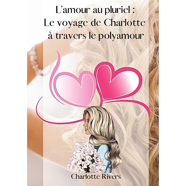 L'amour au pluriel : Le voyage de Charlotte à travers le polyamour, Charlotte Rivers