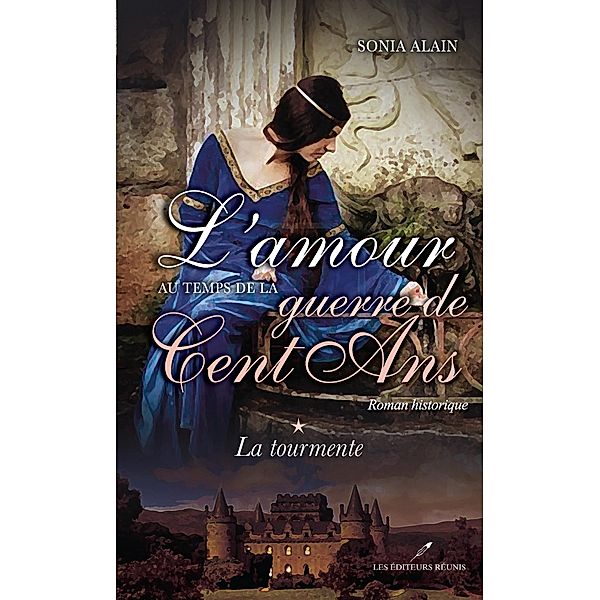 L'amour au temps de la guerre de Cent Ans  1 : La tourmente / Historique, Sonia Alain