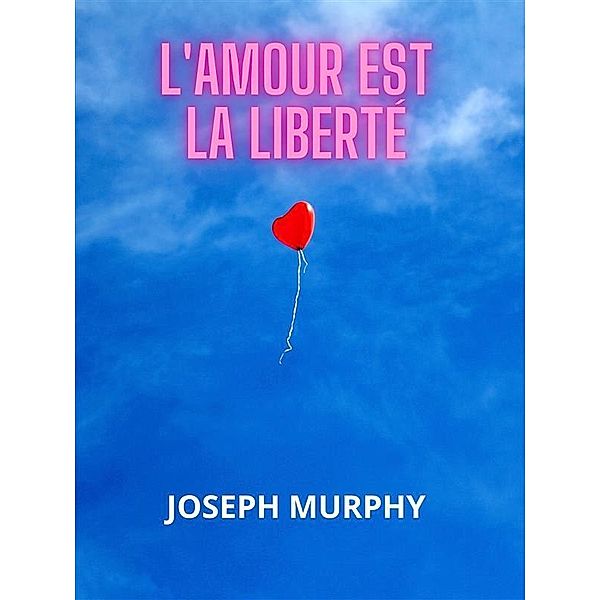 L'amour est la liberté (Traduit), Joseph Murphy