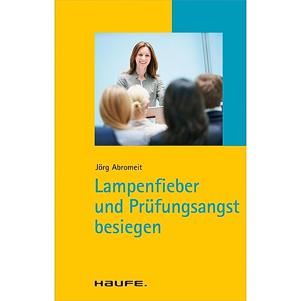 Lampenfieber und Prüfungsangst besiegen / Haufe TaschenGuide Bd.262, Jörg Abromeit
