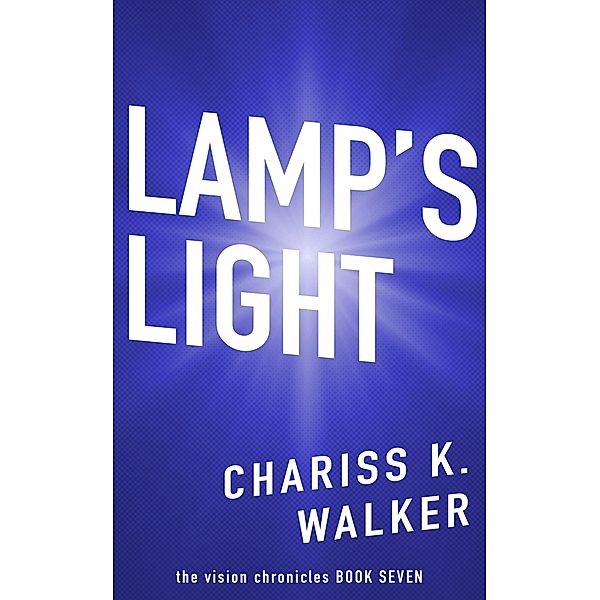 Lamp's Light (The Vision Chronicles, #7) / The Vision Chronicles, Chariss K. Walker