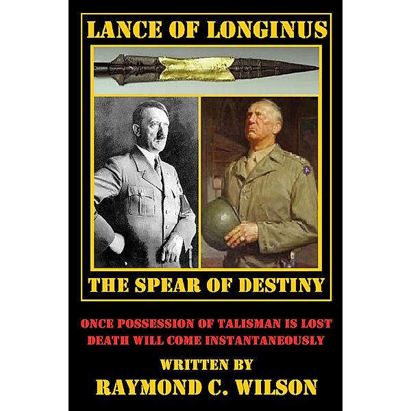 Lance of Longinus -- The Spear of Destiny (The Life and Death of George Smith Patton Jr., #6) / The Life and Death of George Smith Patton Jr., Raymond C. Wilson