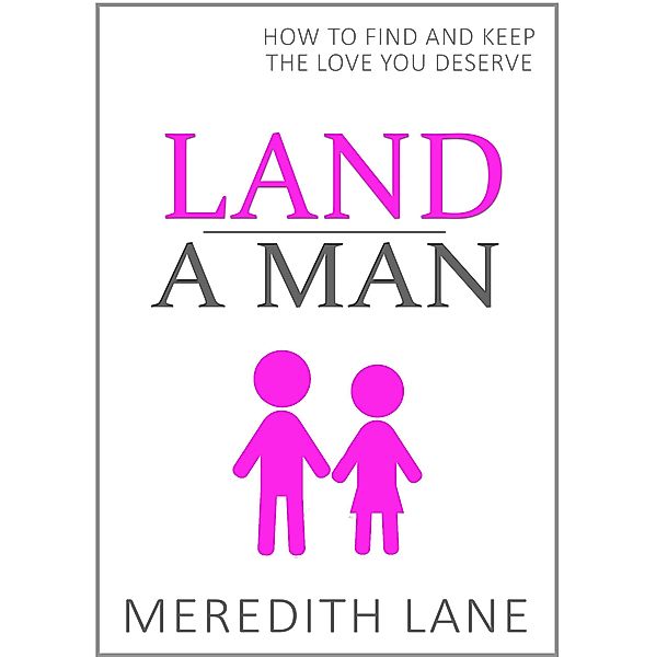 Land a Man: How to Find and Keep the Love You Deserve, Meredith Lane