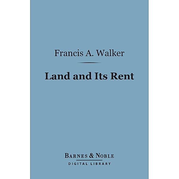 Land and Its Rent (Barnes & Noble Digital Library) / Barnes & Noble, Francis A. Walker