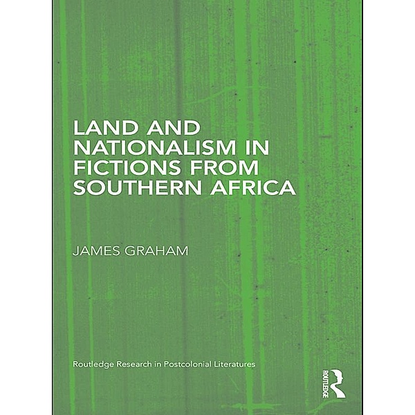 Land and Nationalism in Fictions from Southern Africa / Routledge Research in Postcolonial Literatures, James Graham