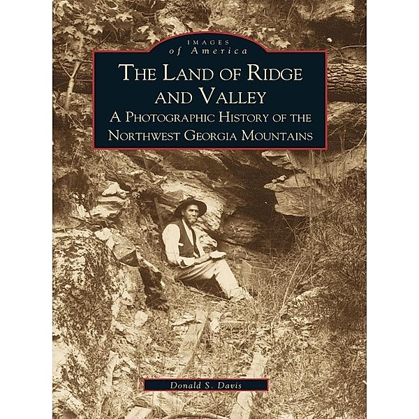 Land of Ridge and Valley: A Photographic History of the Northwest Georgia Mountains, Donald S. Davis