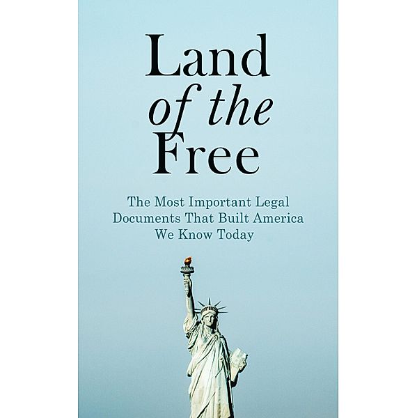 Land of the Free: The Most Important Legal Documents That Built America We Know Today, U. S. Government, U. S. Supreme Court, U. S. Congress