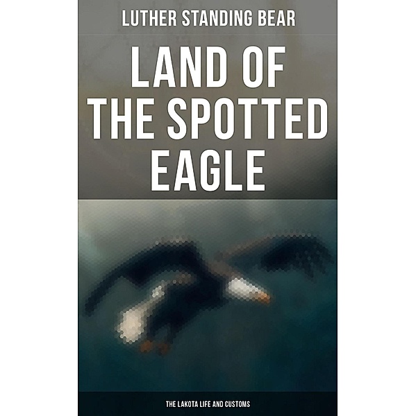 Land of the Spotted Eagle: The Lakota Life and Customs, Luther Standing Bear