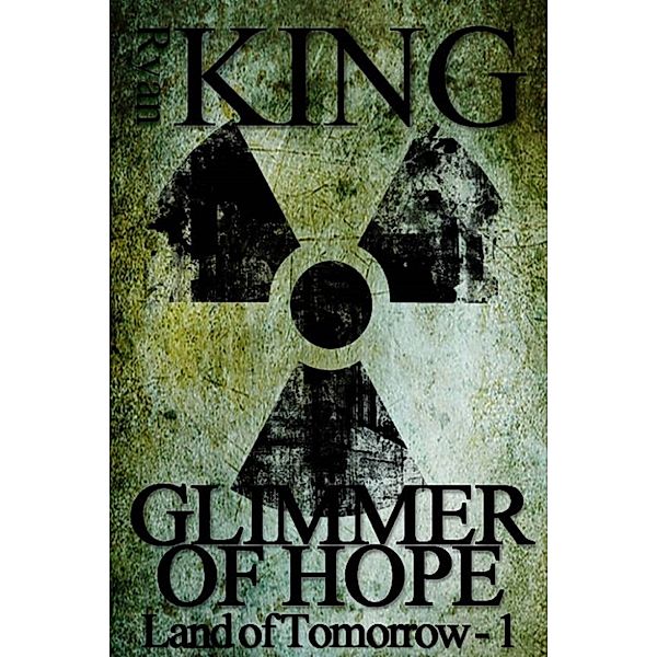 Land of Tomorrow: Glimmer of Hope (Book 1 of the Land of Tomorrow Post-Apocalyptic Series), Ryan King