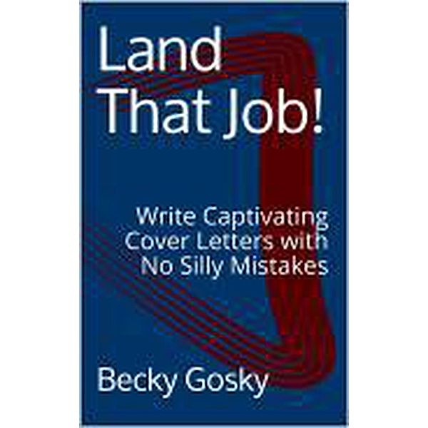 Land That Job! Write Captivating Cover Letters with No Silly Mistakes / Land That Job!, Becky Gosky