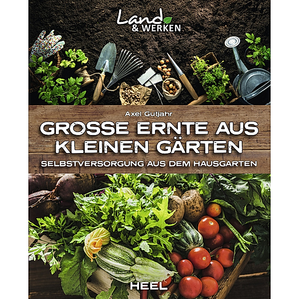 Land & Werken / Grosse Ernte aus kleinen Gärten, Axel Gutjahr