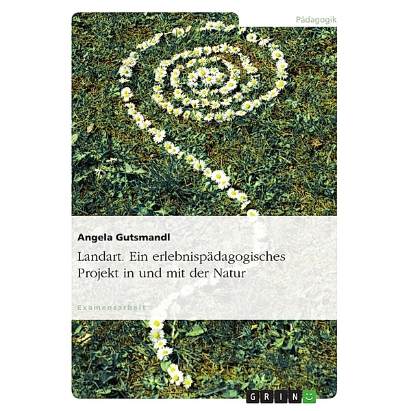 Landart - Ein erlebnispädagogisches Projekt in und mit der Natur, Angela Gutsmandl