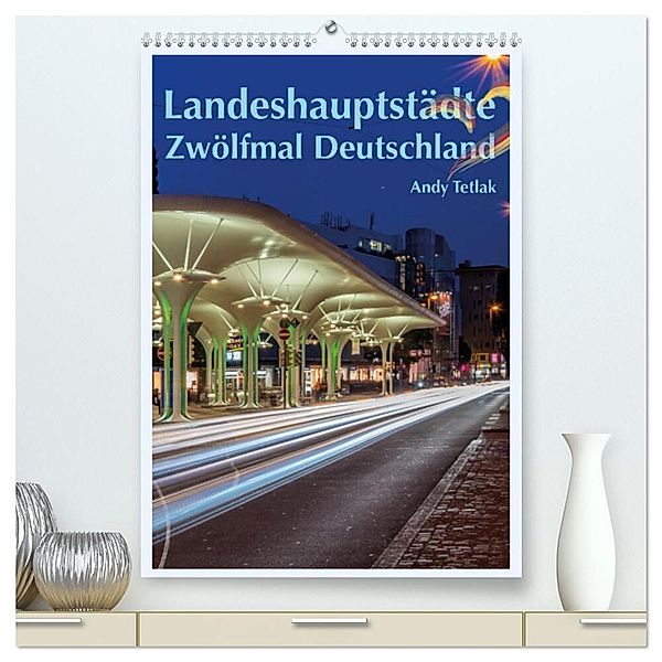 Landeshauptstädte - Zwölfmal Deutschland (hochwertiger Premium Wandkalender 2024 DIN A2 hoch), Kunstdruck in Hochglanz, Andy Tetlak
