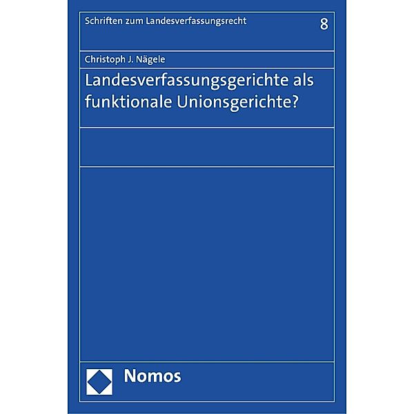 Landesverfassungsgerichte als funktionale Unionsgerichte? / Schriften zum Landesverfassungsrecht Bd.8, Christoph J. Nägele