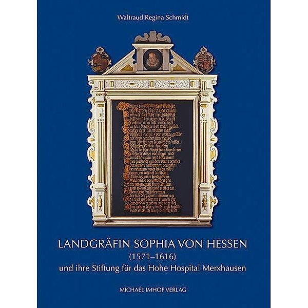 Landgräfin Sophia von Hessen (1571-1616) und ihre Stiftung für das Hohe Hospital Merxhausen, Waltraud R. Schmidt