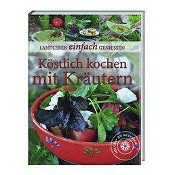 Landleben einfach genießen: Köstlich kochen mit Kräutern