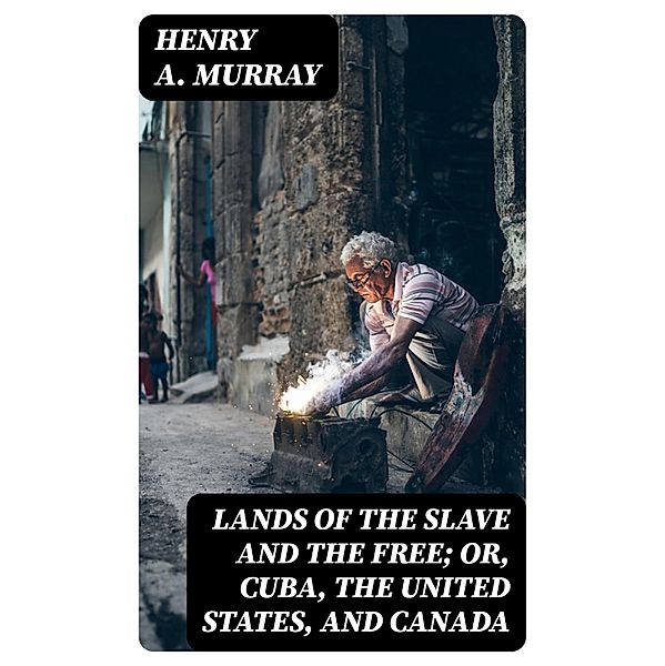 Lands of the Slave and the Free; Or, Cuba, the United States, and Canada, Henry A. Murray