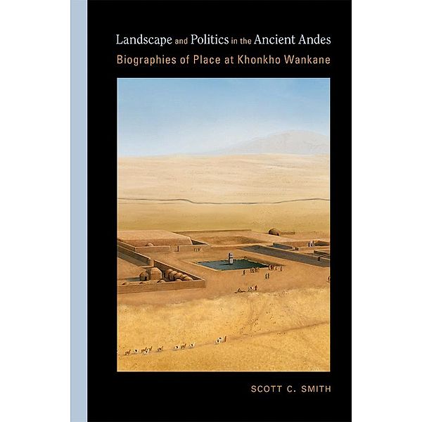 Landscape and Politics in the Ancient Andes / Archaeologies of Landscape in the Americas Series, Scott C. Smith