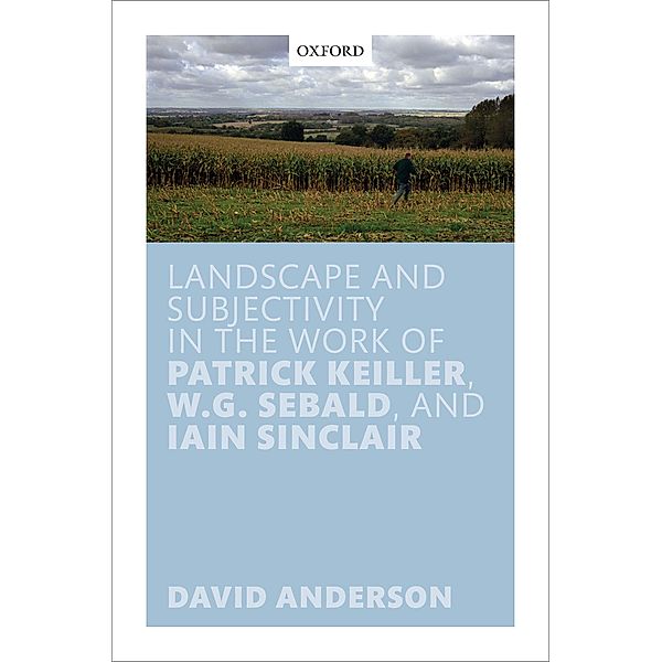 Landscape and Subjectivity in the Work of Patrick Keiller, W.G. Sebald, and Iain Sinclair, David Anderson