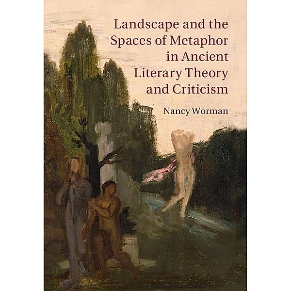 Landscape and the Spaces of Metaphor in Ancient Literary Theory and Criticism, Nancy Worman