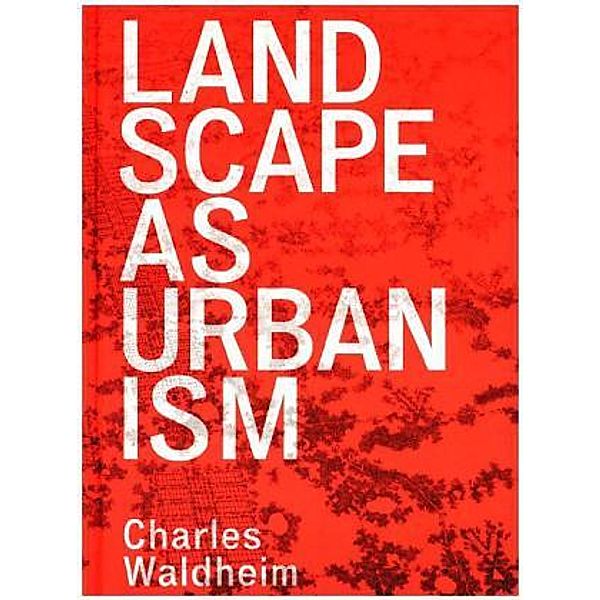 Landscape as Urbanism - A General Theory, Charles Waldheim