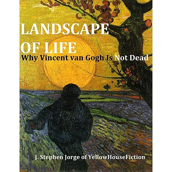 Landscape of Life: Why Vincent van Gogh Is Not Dead, J. Stephen Jorge